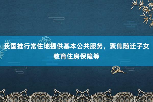 我国推行常住地提供基本公共服务,聚焦随迁子女教育住房保障等