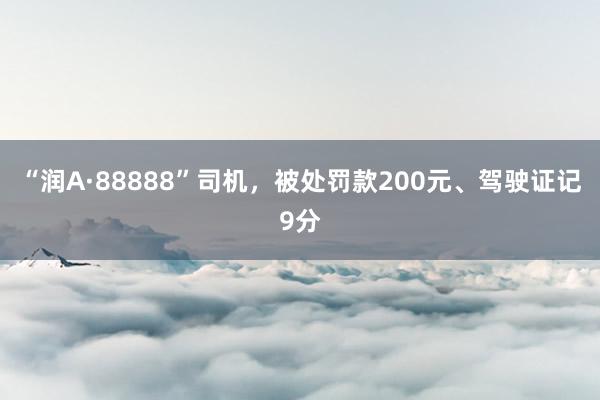 “润A·88888”司机，被处罚款200元、驾驶证记9分
