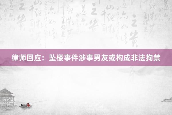 律师回应：坠楼事件涉事男友或构成非法拘禁
