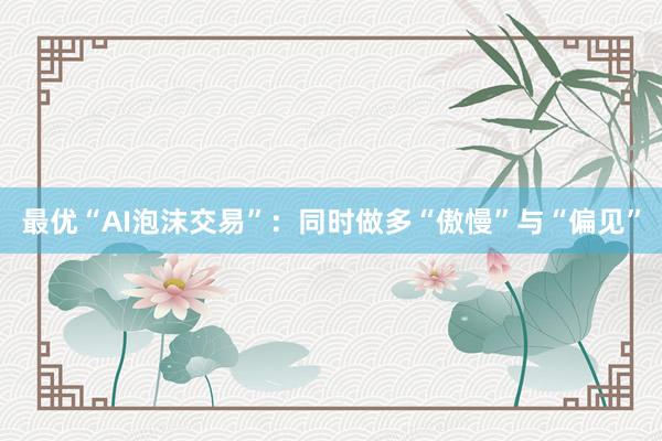 最优“AI泡沫交易”：同时做多“傲慢”与“偏见”
