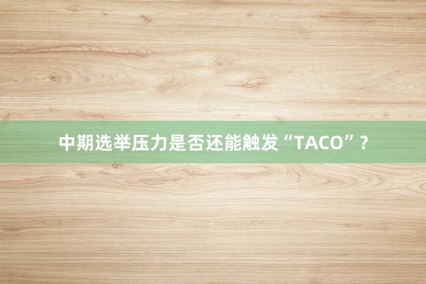 中期选举压力是否还能触发“TACO”？