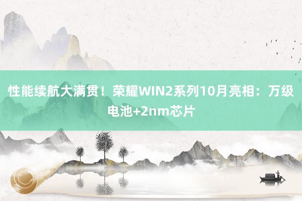 性能续航大满贯！荣耀WIN2系列10月亮相：万级电池+2nm芯片