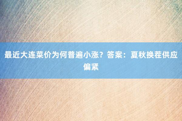 最近大连菜价为何普遍小涨？答案：夏秋换茬供应偏紧