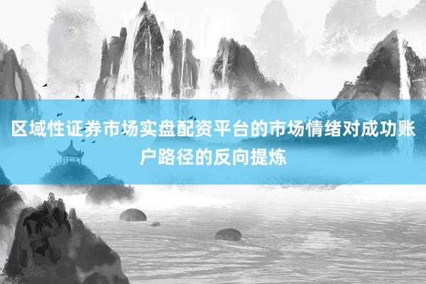 区域性证券市场实盘配资平台的市场情绪对成功账户路径的反向提炼