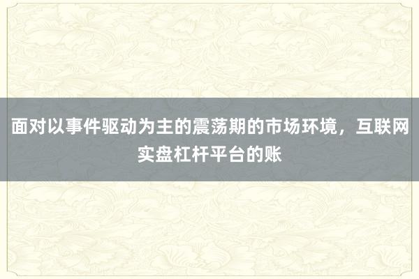 面对以事件驱动为主的震荡期的市场环境，互联网实盘杠杆平台的账