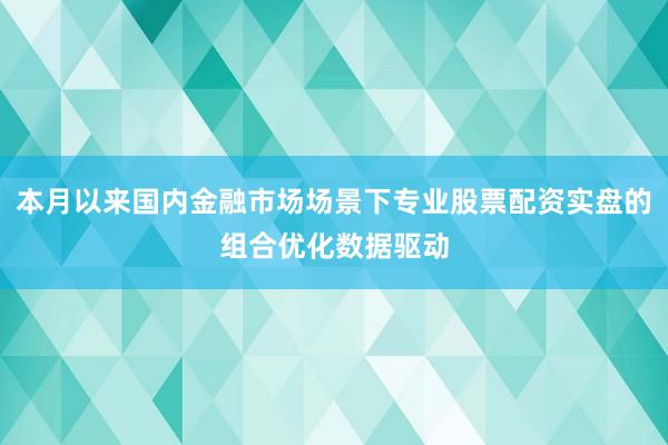本月以来国内金融市场场景下专业股票配资实盘的组合优化数据驱动
