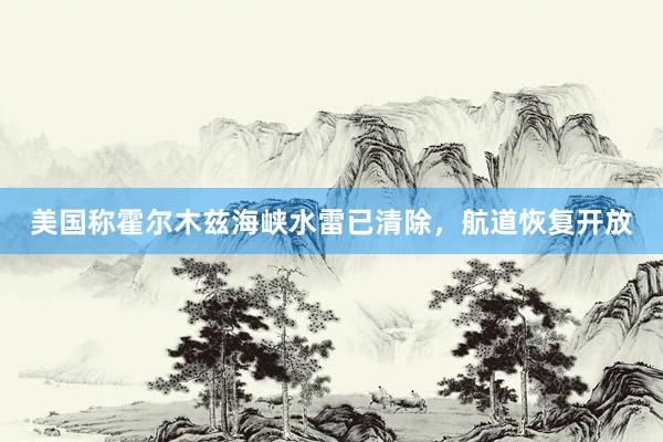 美国称霍尔木兹海峡水雷已清除，航道恢复开放