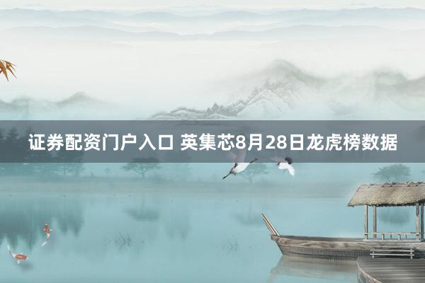 证券配资门户入口 英集芯8月28日龙虎榜数据