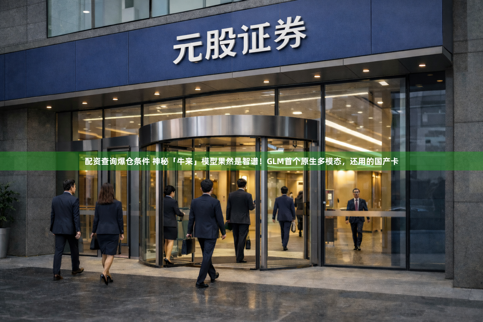 配资查询爆仓条件 神秘「牛来」模型果然是智谱！GLM首个原生多模态，还用的国产卡