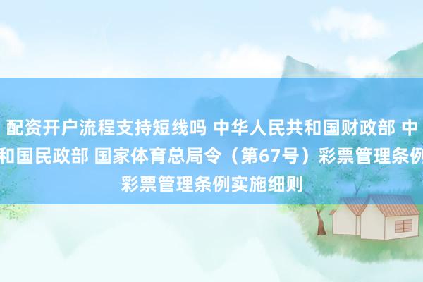 配资开户流程支持短线吗 中华人民共和国财政部 中华人民共和国民政部 国家体育总局令（第67号）　　彩票管理条例实施细则