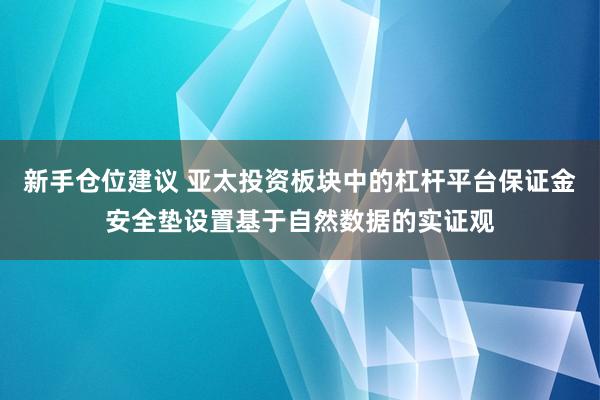 新手仓位建议 亚太投资板块中的杠杆平台保证金安全垫设置基于自然数据的实证观