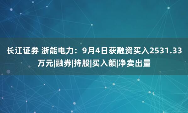 长江证券 浙能电力：9月4日获融资买入2531.33万元|融券|持股|买入额|净卖出量
