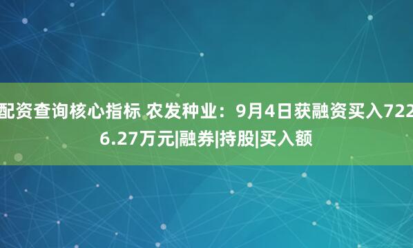 配资查询核心指标 农发种业：9月4日获融资买入7226.27万元|融券|持股|买入额