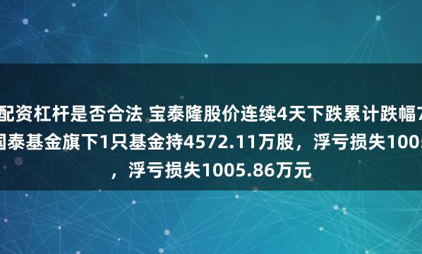配资杠杆是否合法 宝泰隆股价连续4天下跌累计跌幅7.07%，国泰基金旗下1只基金持4572.11万股，浮亏损失1005.86万元