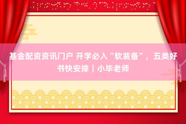 基金配资资讯门户 开学必入“软装备”，五类好书快安排｜小毕老师