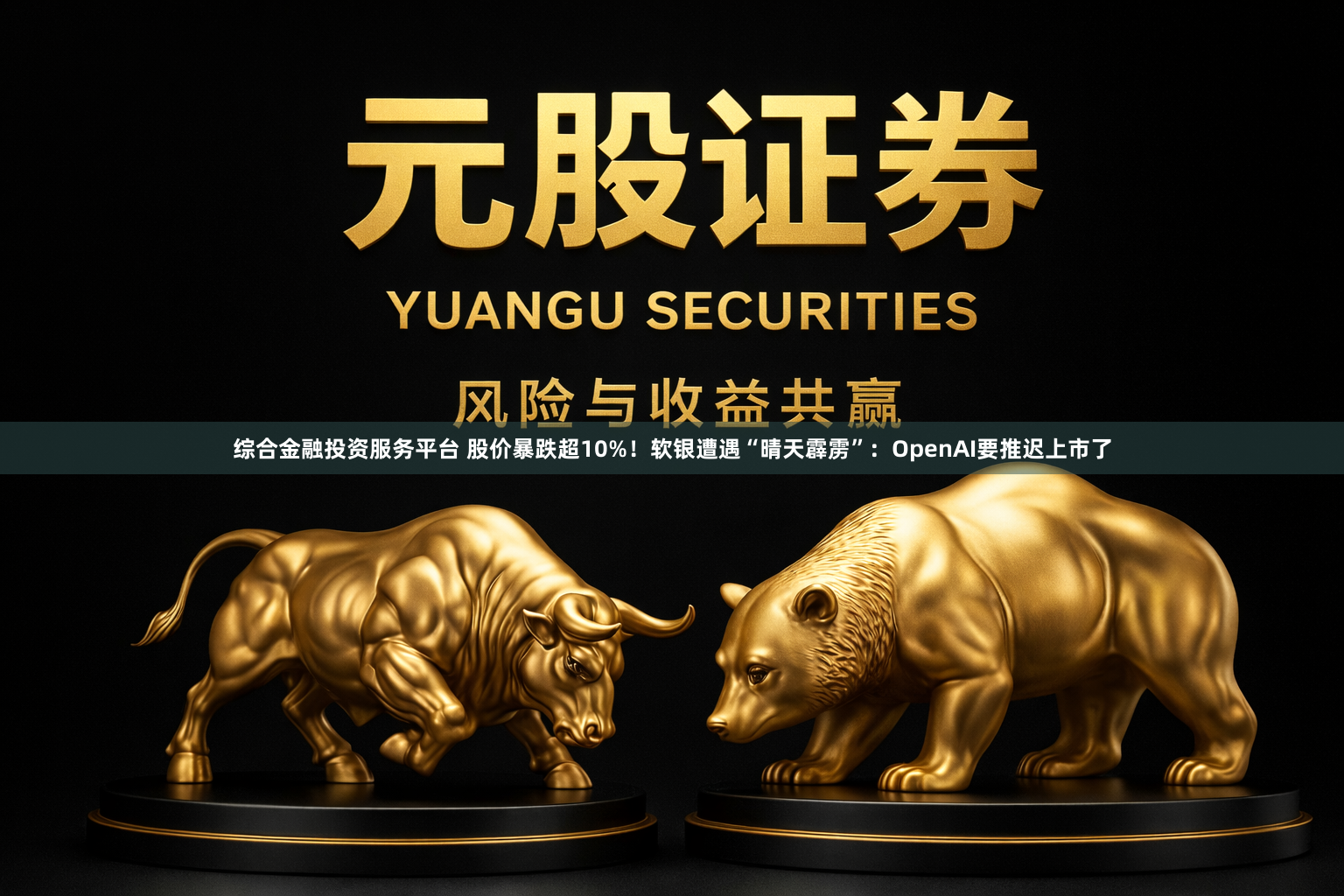 综合金融投资服务平台 股价暴跌超10%！软银遭遇“晴天霹雳”：OpenAI要推迟上市了