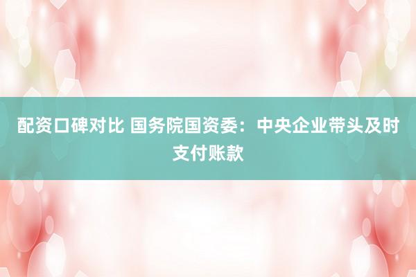 配资口碑对比 国务院国资委：中央企业带头及时支付账款