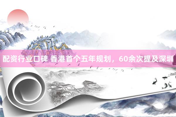配资行业口碑 香港首个五年规划，60余次提及深圳