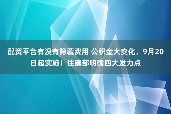配资平台有没有隐藏费用 公积金大变化，9月20日起实施！住建部明确四大发力点