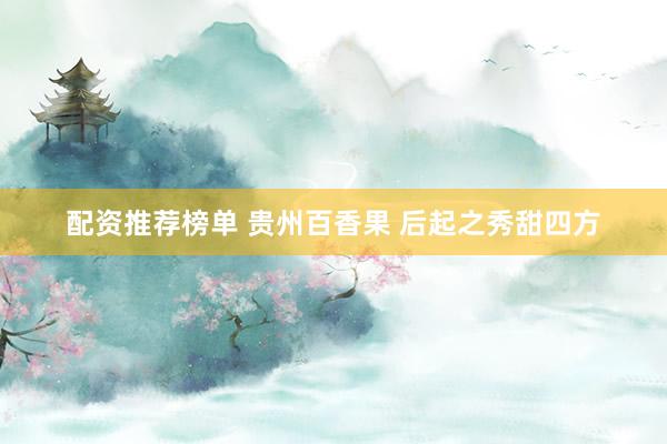 配资推荐榜单 贵州百香果 后起之秀甜四方