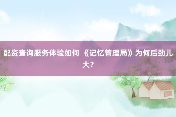 配资查询服务体验如何 《记忆管理局》为何后劲儿大？
