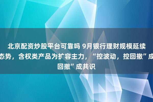 北京配资炒股平台可靠吗 9月银行理财规模延续高增态势，含权类产品为扩容主力，“控波动，控回撤”成共识