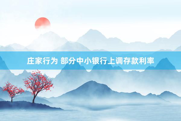 庄家行为 部分中小银行上调存款利率