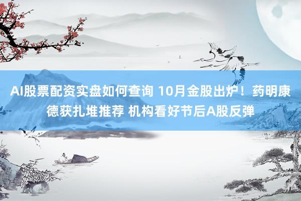 AI股票配资实盘如何查询 10月金股出炉！药明康德获扎堆推荐 机构看好节后A股反弹