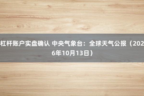 杠杆账户实盘确认 中央气象台：全球天气公报（2026年10月13日）