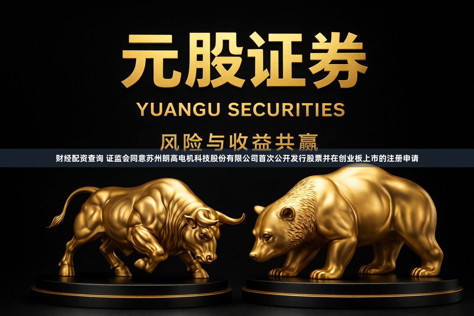 财经配资查询 证监会同意苏州朗高电机科技股份有限公司首次公开发行股票并在创业板上市的注册申请
