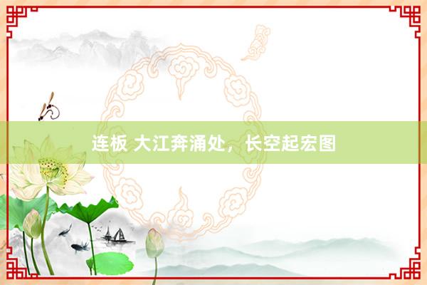 连板 大江奔涌处，长空起宏图