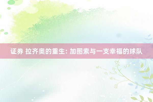 证券 拉齐奥的重生: 加图索与一支幸福的球队